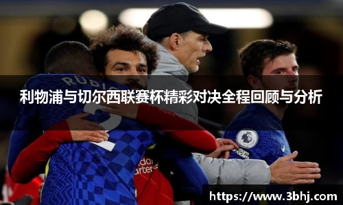 利物浦与切尔西联赛杯精彩对决全程回顾与分析